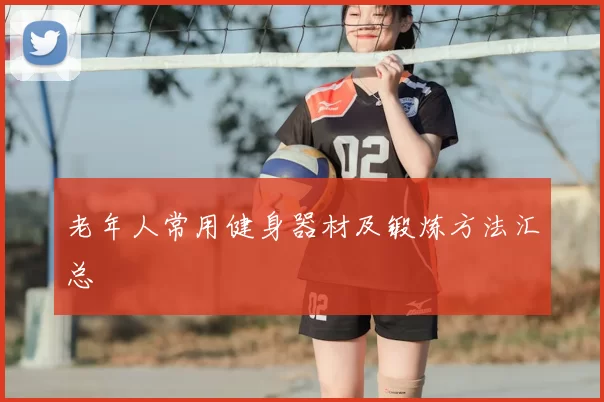 老年人常用健身器材及锻炼方法汇总