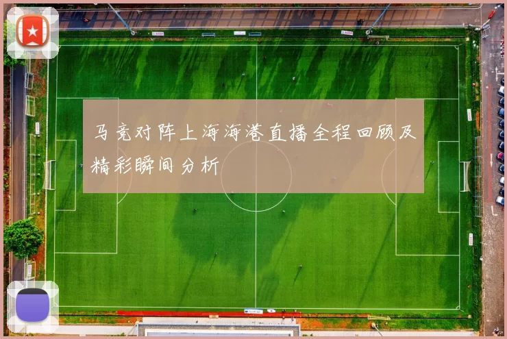 马竞对阵上海海港直播全程回顾及精彩瞬间分析