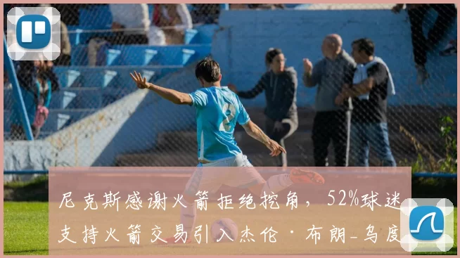 尼克斯感谢火箭拒绝挖角，52%球迷支持火箭交易引入杰伦·布朗_乌度卡_迈克·布朗_防守