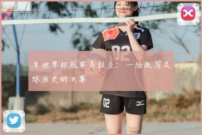 年世界杯冠军乌拉圭:一场改写足球历史的决赛