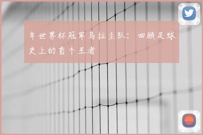 年世界杯冠军乌拉圭队:回顾足球史上的首个王者