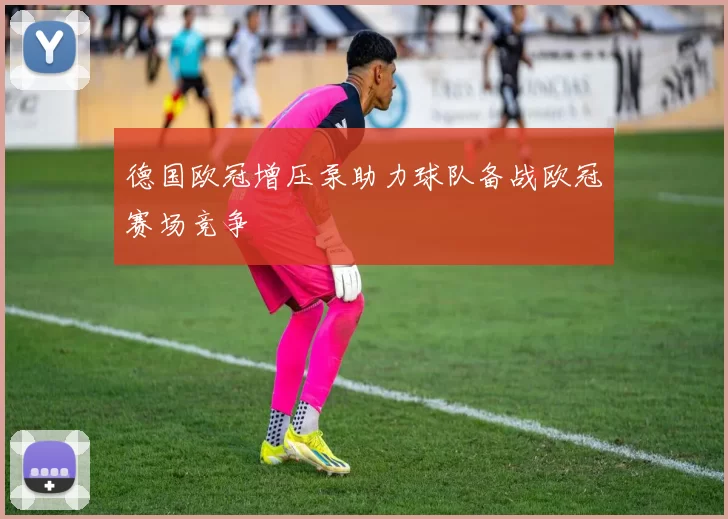 德国欧冠增压泵助力球队备战欧冠赛场竞争