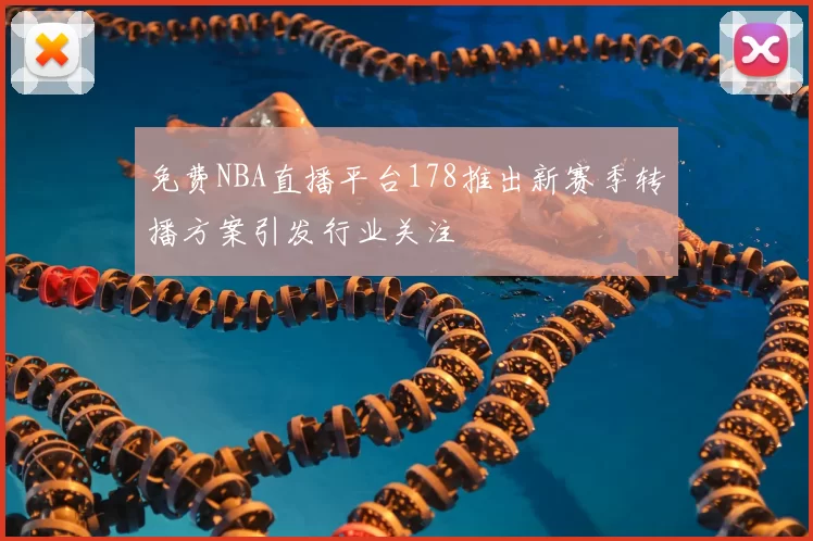 免费NBA直播平台178推出新赛季转播方案引发行业关注