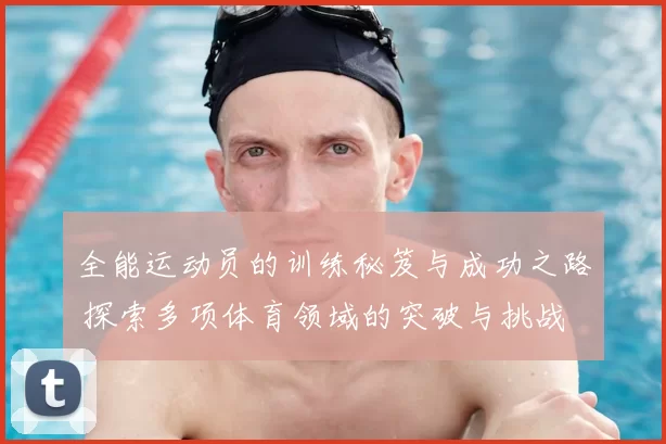全能运动员的训练秘笈与成功之路 探索多项体育领域的突破与挑战
