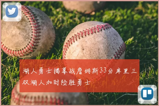 湖人勇士揭幕战詹姆斯33分库里三双湖人加时险胜勇士
