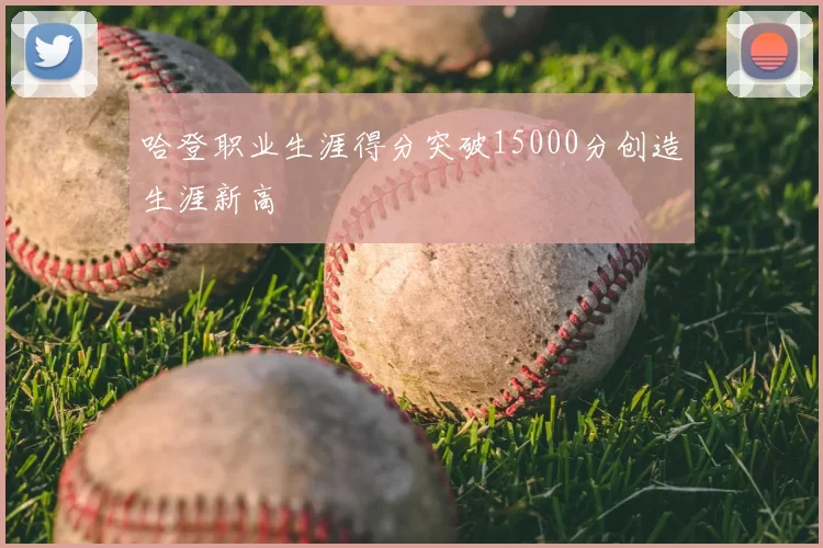 哈登职业生涯得分突破15000分创造生涯新高